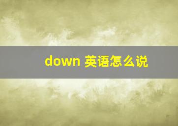 down 英语怎么说